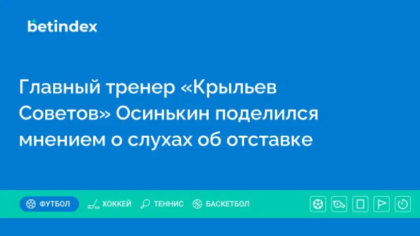 Главный тренер «Крыльев Советов» Осинькин поделился мнением о слухах об отставке