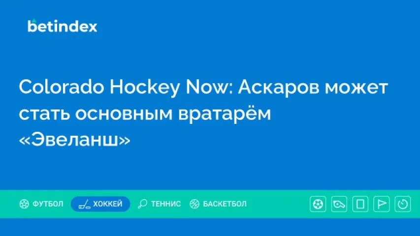 Colorado Hockey Now: Аскаров может стать основным вратарём «Эвеланш»