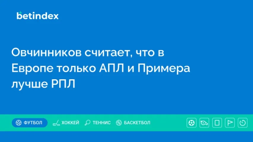 Овчинников считает, что в Европе только АПЛ и Примера лучше РПЛ