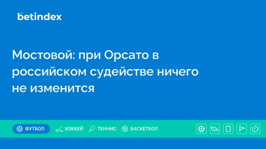 Мостовой: при Орсато в российском судействе ничего не изменится