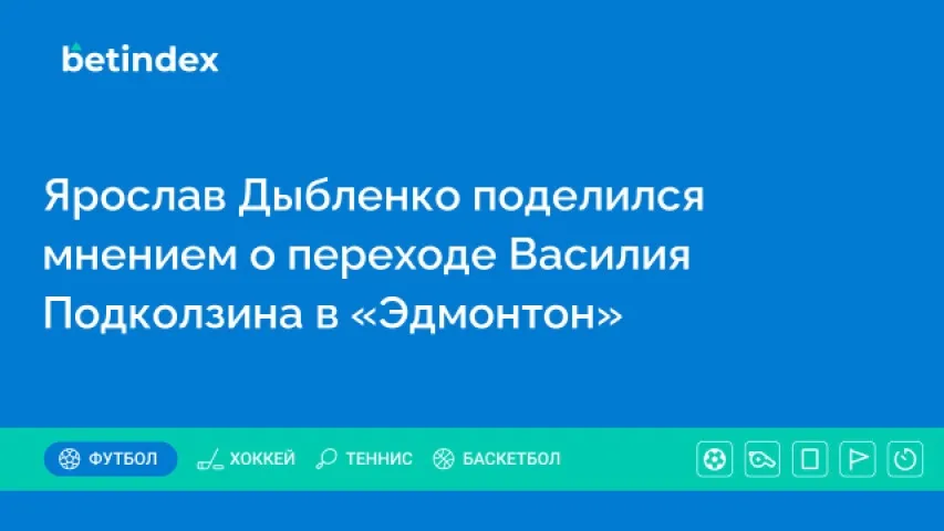 Ярослав Дыбленко поделился мнением о переходе Василия Подколзина в «Эдмонтон»