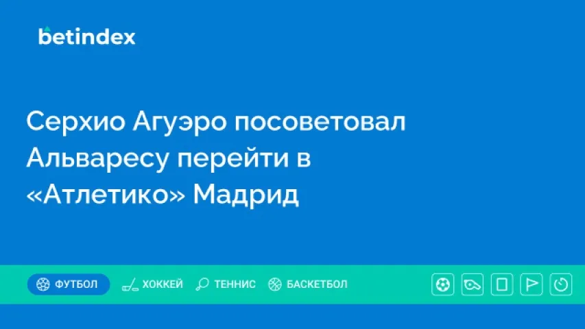 Серхио Агуэро посоветовал Альваресу перейти в «Атлетико» Мадрид