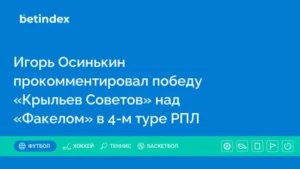 Игорь Осинькин прокомментировал победу «Крыльев Советов» над «Факелом» в 4-м туре РПЛ
