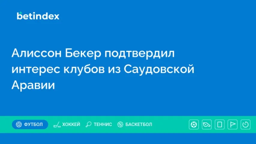Алиссон Бекер подтвердил интерес клубов из Саудовской Аравии
