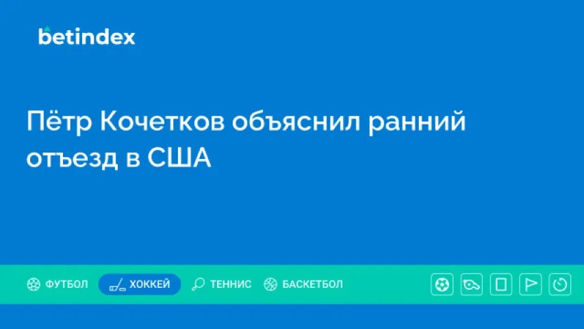 Пётр Кочетков объяснил ранний отъезд в США