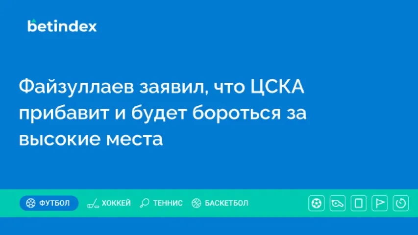 Файзуллаев заявил, что ЦСКА прибавит и будет бороться за высокие места