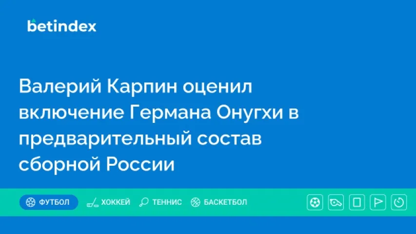 Валерий Карпин оценил включение Германа Онугхи в предварительный состав сборной России
