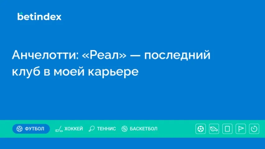 Анчелотти: «Реал» — последний клуб в моей карьере