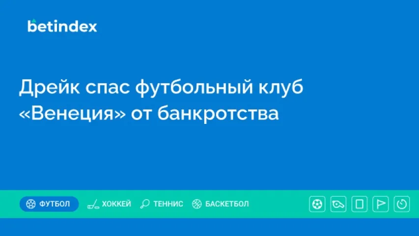 Дрейк спас футбольный клуб «Венеция» от банкротства