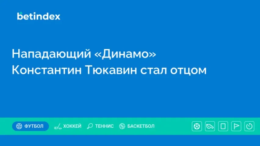 Нападающий «Динамо» Константин Тюкавин стал отцом