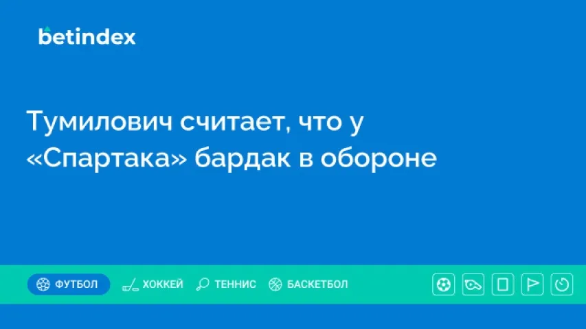 Тумилович считает, что у «Спартака» бардак в обороне