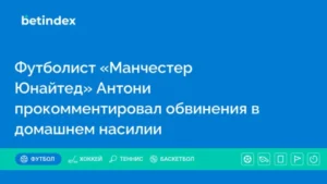 Футболист «Манчестер Юнайтед» Антони прокомментировал обвинения в домашнем насилии