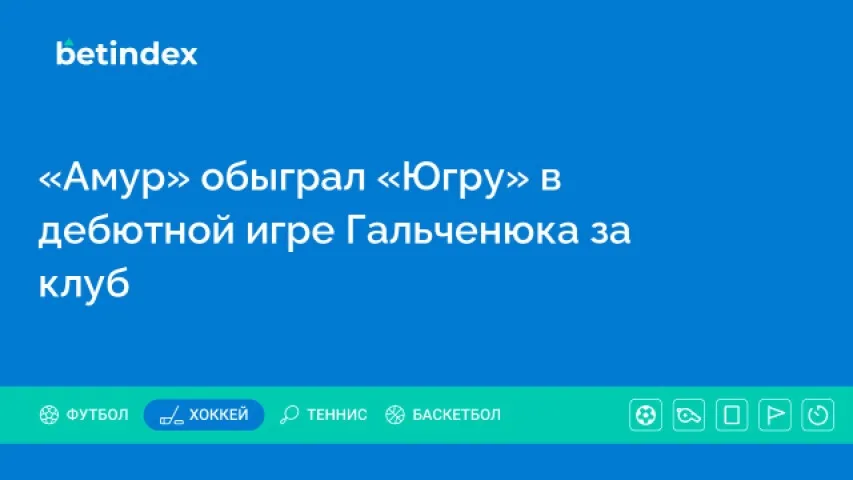 «Амур» обыграл «Югру» в дебютной игре Гальченюка за клуб