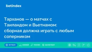 Тарханов — о матчах с Таиландом и Вьетнамом: сборная должна играть с любым соперником