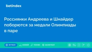 Россиянки Андреева и Шнайдер поборются за медали Олимпиады в паре