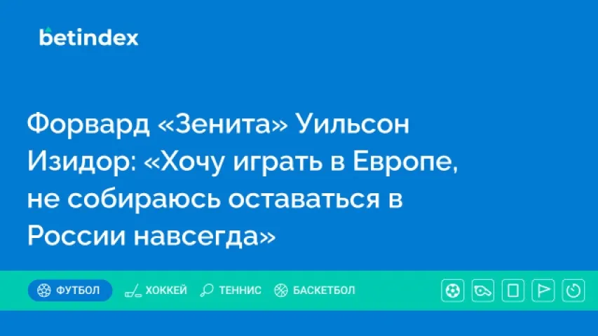Форвард «Зенита» Уильсон Изидор: «Хочу играть в Европе, не собираюсь оставаться в России навсегда»