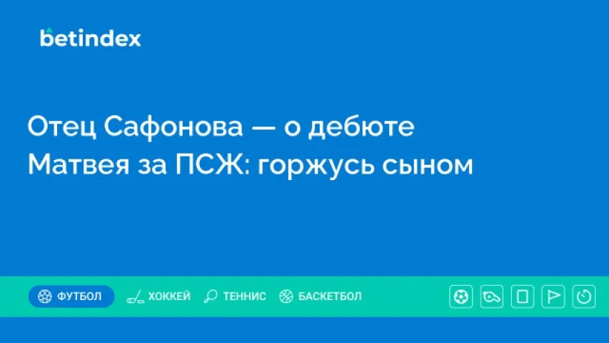 Отец Сафонова — о дебюте Матвея за ПСЖ: горжусь сыном