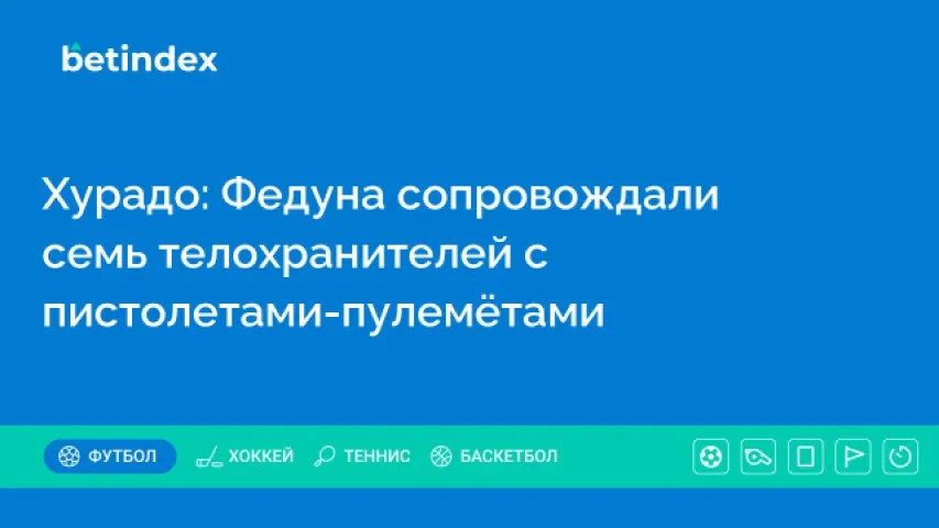 Хурадо: Федуна сопровождали семь телохранителей с пистолетами-пулемётами