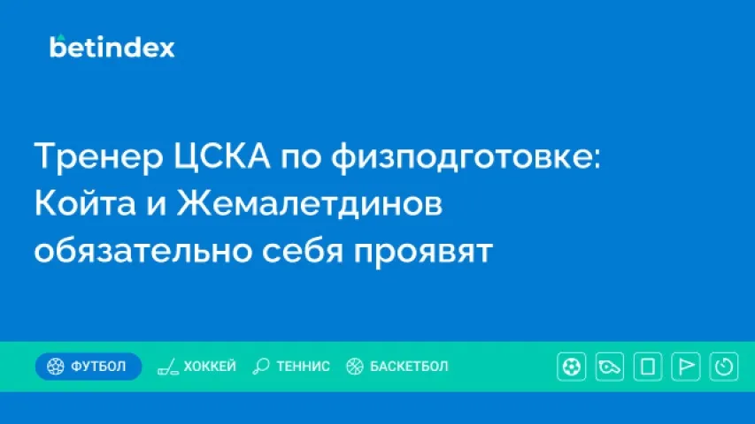 Тренер ЦСКА по физподготовке: Койта и Жемалетдинов обязательно себя проявят