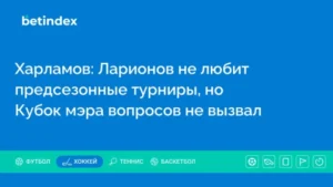 Харламов: Ларионов не любит предсезонные турниры, но Кубок мэра вопросов не вызвал