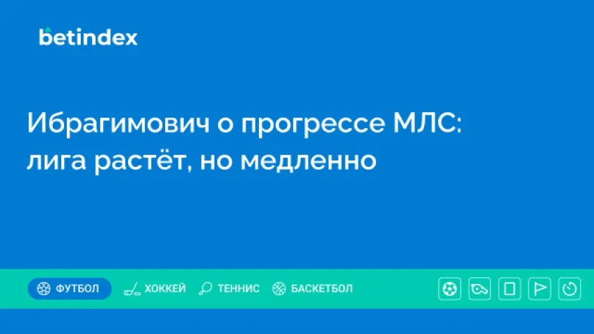 Ибрагимович о прогрессе МЛС: лига растёт, но медленно