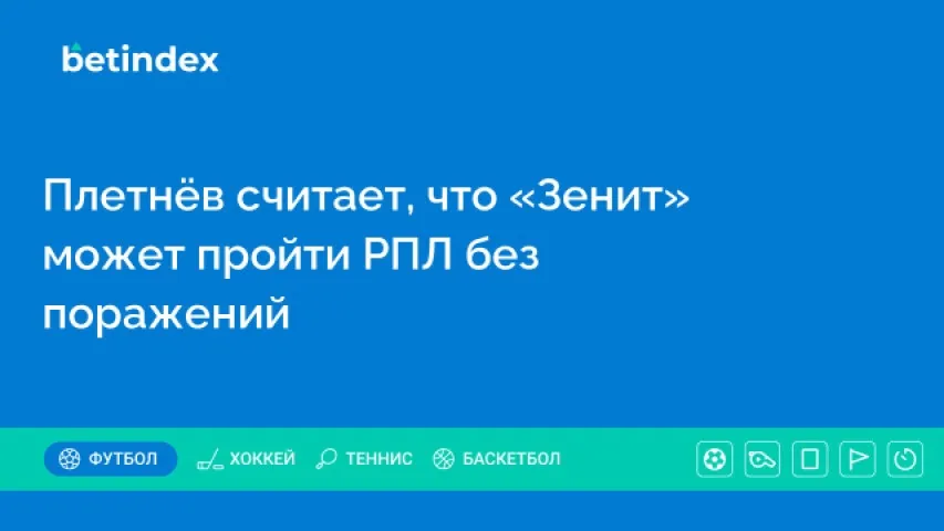 Плетнёв считает, что «Зенит» может пройти РПЛ без поражений