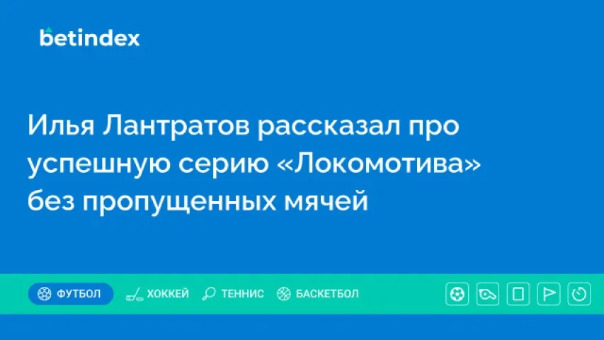 Илья Лантратов рассказал про успешную серию «Локомотива» без пропущенных мячей