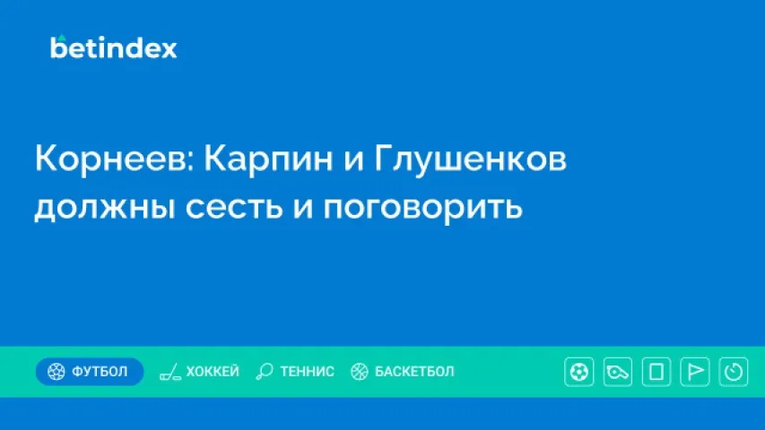 Корнеев: Карпин и Глушенков должны сесть и поговорить