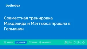 Совместная тренировка Макдэвида и Мэттьюса прошла в Германии