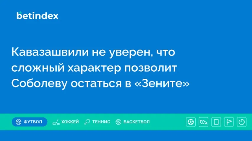 Кавазашвили не уверен, что сложный характер позволит Соболеву остаться в «Зените»