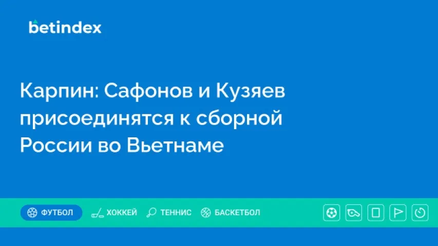 Карпин: Сафонов и Кузяев присоединятся к сборной России во Вьетнаме