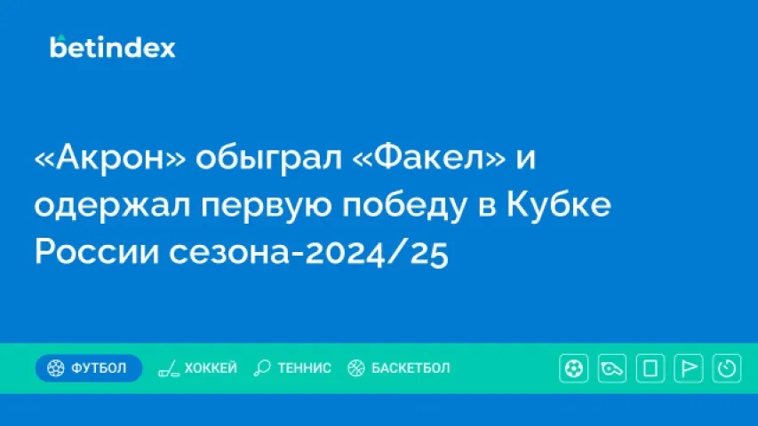 «Акрон» обыграл «Факел» и одержал первую победу в Кубке России сезона-2024/25