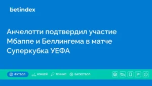 Анчелотти подтвердил участие Мбаппе и Беллингема в матче Суперкубка УЕФА