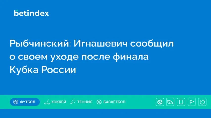 Рыбчинский: Игнашевич сообщил о своем уходе после финала Кубка России