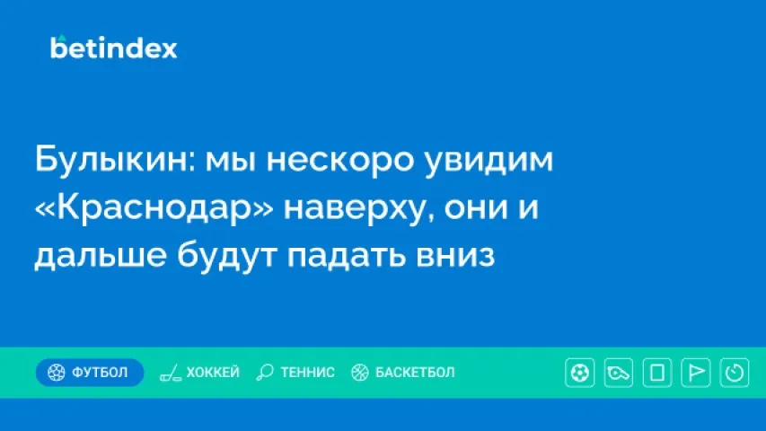 Булыкин: мы нескоро увидим «Краснодар» наверху, они и дальше будут падать вниз
