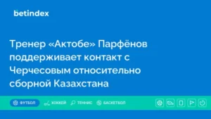 Тренер «Актобе» Парфёнов поддерживает контакт с Черчесовым относительно сборной Казахстана