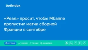 «Реал» просит, чтобы Мбаппе пропустил матчи сборной Франции в сентябре