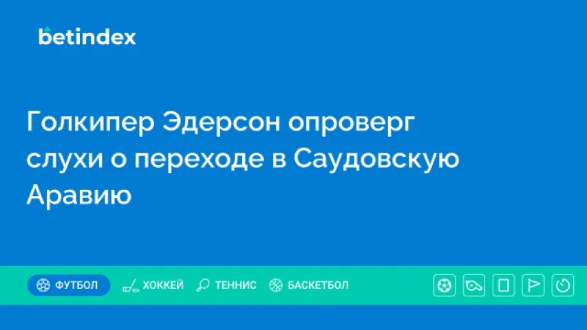 Голкипер Эдерсон опроверг слухи о переходе в Саудовскую Аравию