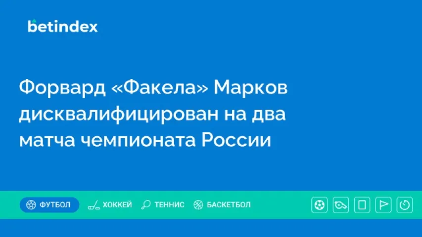 Форвард «Факела» Марков дисквалифицирован на два матча чемпионата России