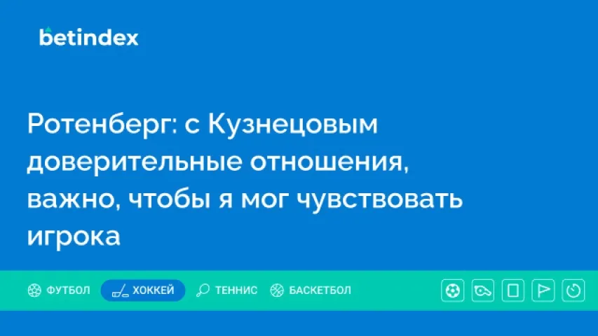Ротенберг: с Кузнецовым доверительные отношения, важно, чтобы я мог чувствовать игрока