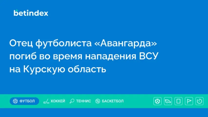 Отец футболиста «Авангарда» погиб во время нападения ВСУ на Курскую область