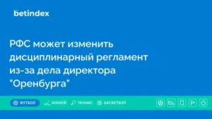 РФС может изменить дисциплинарный регламент из-за дела директора “Оренбурга”
