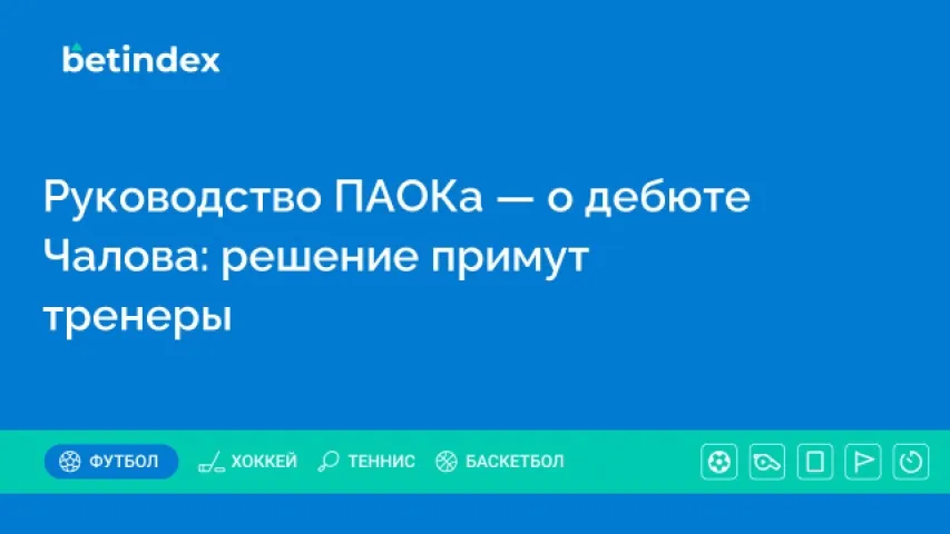 Руководство ПАОКа — о дебюте Чалова: решение примут тренеры