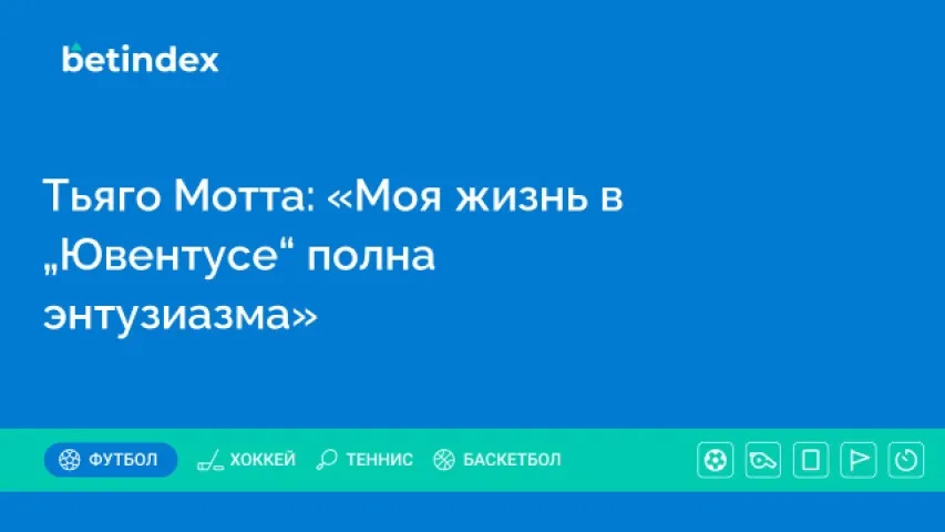 Тьяго Мотта: «Моя жизнь в „Ювентусе“ полна энтузиазма»