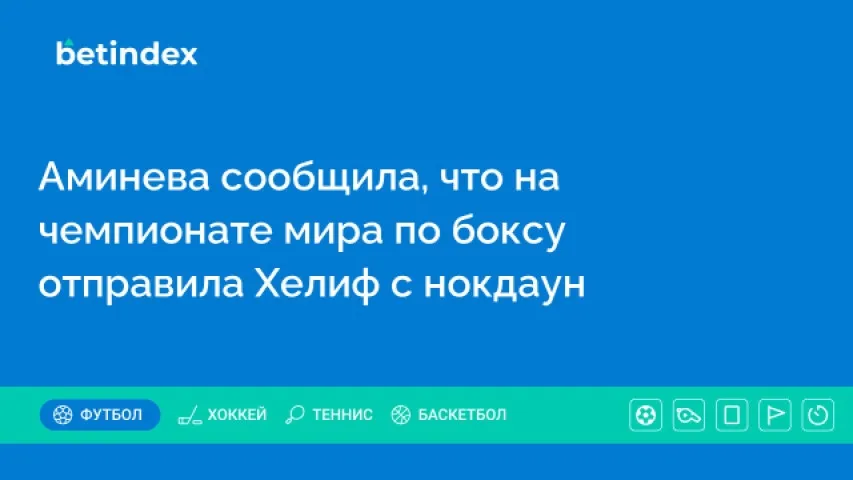 Аминева сообщила, что на чемпионате мира по боксу отправила Хелиф с нокдаун