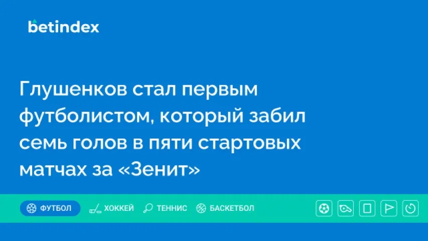 Глушенков стал первым футболистом, который забил семь голов в пяти стартовых матчах за «Зенит»
