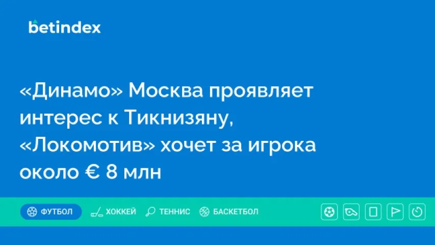 «Динамо» Москва проявляет интерес к Тикнизяну, «Локомотив» хочет за игрока около € 8 млн