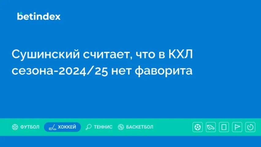 Сушинский считает, что в КХЛ сезона-2024/25 нет фаворита