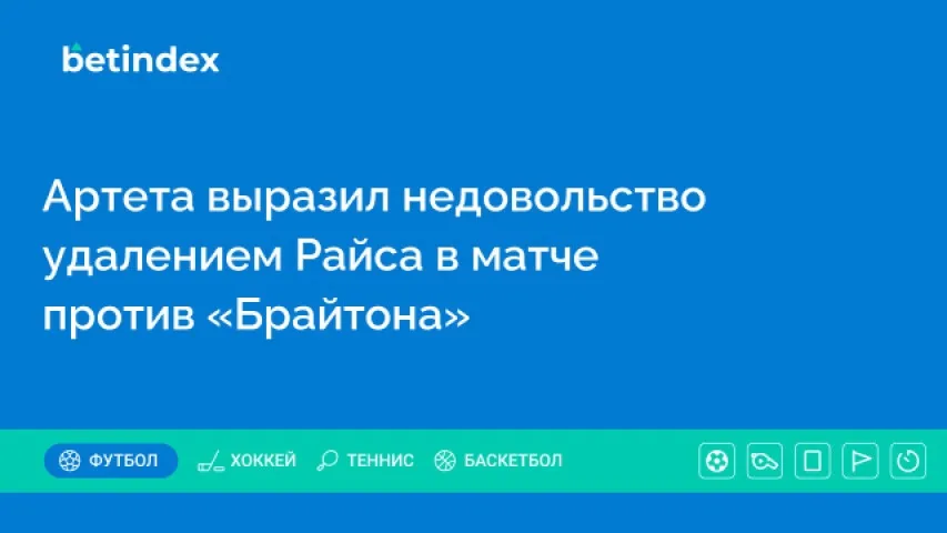 Артета выразил недовольство удалением Райса в матче против «Брайтона»