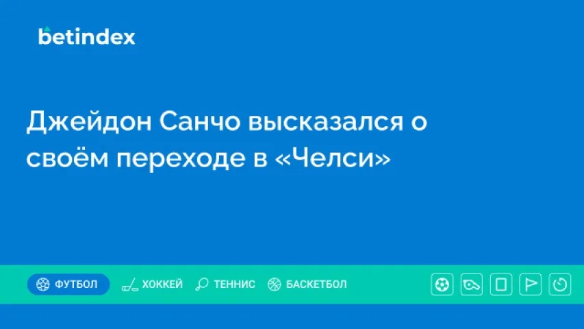 Джейдон Санчо высказался о своём переходе в «Челси»